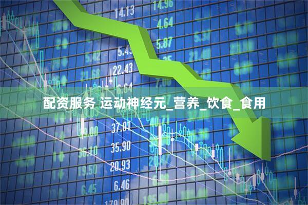 配资服务 运动神经元_营养_饮食_食用