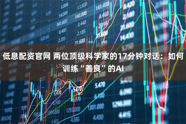 低息配资官网 两位顶级科学家的17分钟对话：如何训练“善良”的AI