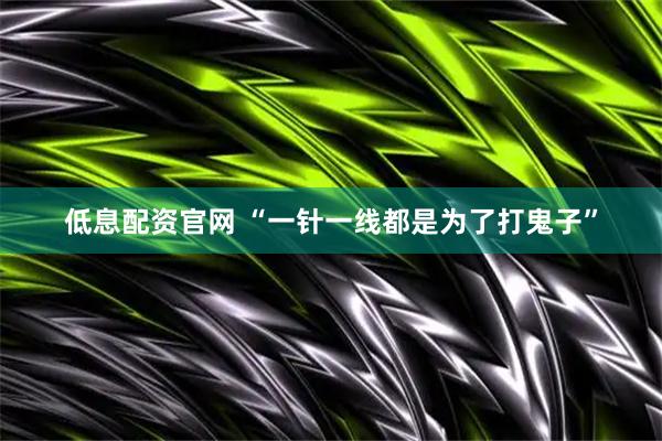 低息配资官网 “一针一线都是为了打鬼子”