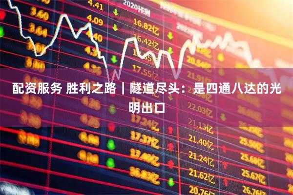 配资服务 胜利之路｜隧道尽头：是四通八达的光明出口