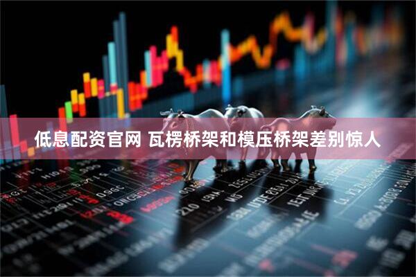 低息配资官网 瓦楞桥架和模压桥架差别惊人