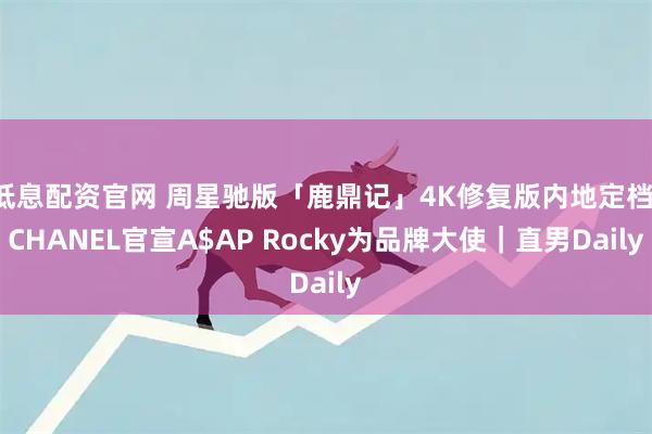 低息配资官网 周星驰版「鹿鼎记」4K修复版内地定档;CHANEL官宣A$AP Rocky为品牌大使|直男Daily