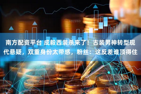 南方配资平台 成毅西装杀来了！古装男神转型现代悬疑，双重身份太带感，粉丝：这反差谁顶得住