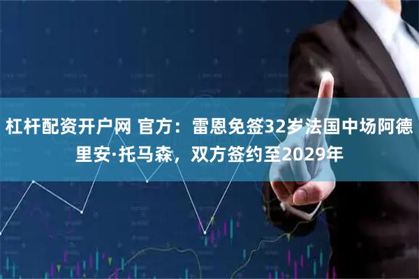 杠杆配资开户网 官方：雷恩免签32岁法国中场阿德里安·托马森，双方签约至2029年
