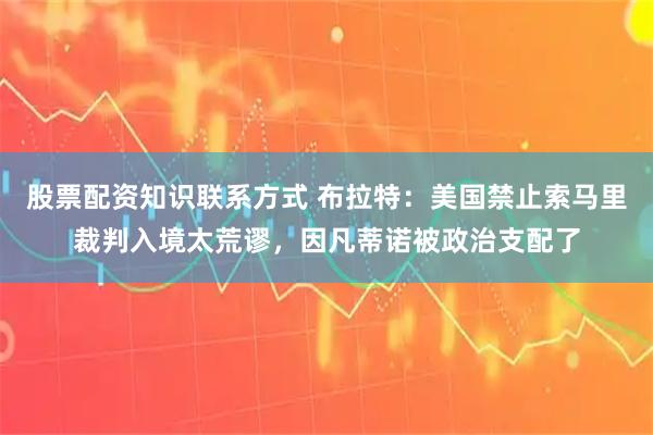 股票配资知识联系方式 布拉特：美国禁止索马里裁判入境太荒谬，因凡蒂诺被政治支配了