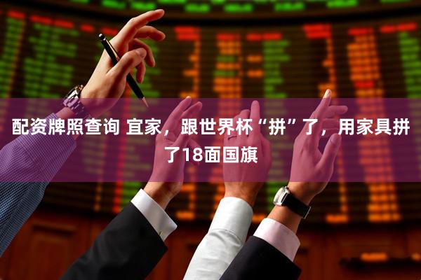 配资牌照查询 宜家，跟世界杯“拼”了，用家具拼了18面国旗